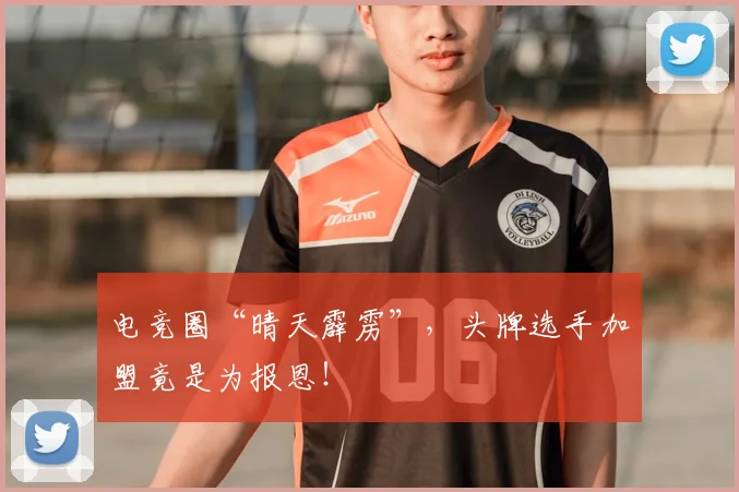 电竞圈“晴天霹雳”，头牌选手加盟竟是为报恩！
