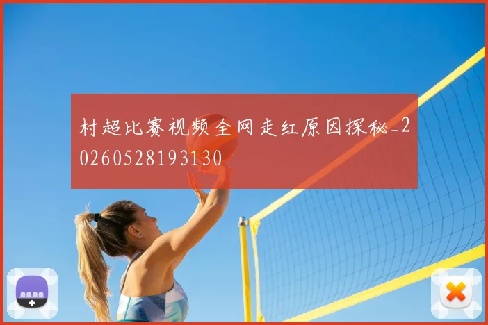 村超比赛视频全网走红原因探秘_20260528193130