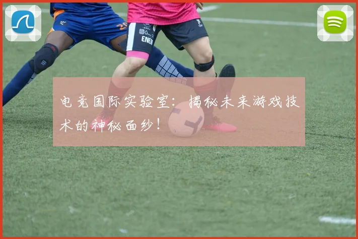 电竞国际实验室：揭秘未来游戏技术的神秘面纱！