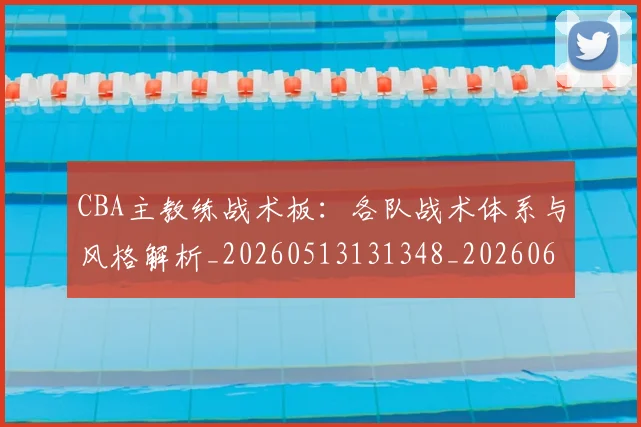CBA主教练战术板:各队战术体系与风格解析_20260513131348_20260606165137