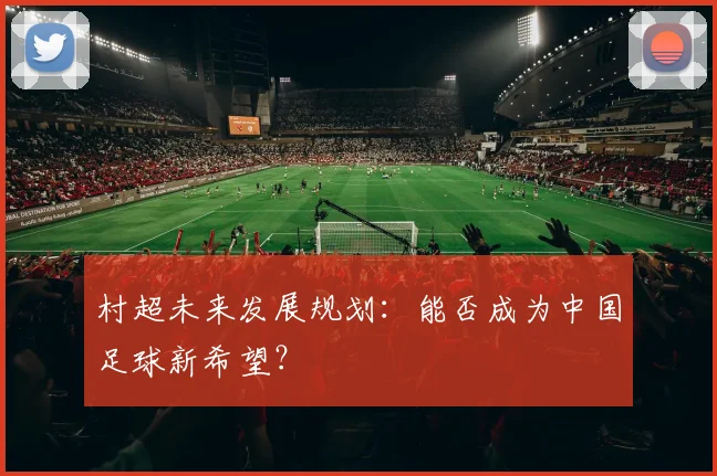 村超未来发展规划:能否成为中国足球新希望?