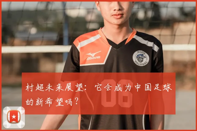 村超未来展望:它会成为中国足球的新希望吗?