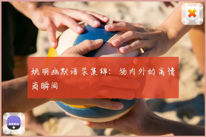 姚明幽默语录集锦：场内外的高情商瞬间