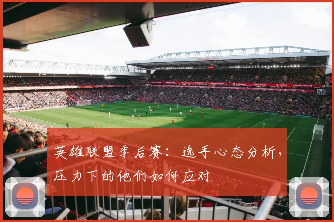 英雄联盟季后赛:选手心态分析,压力下的他们如何应对