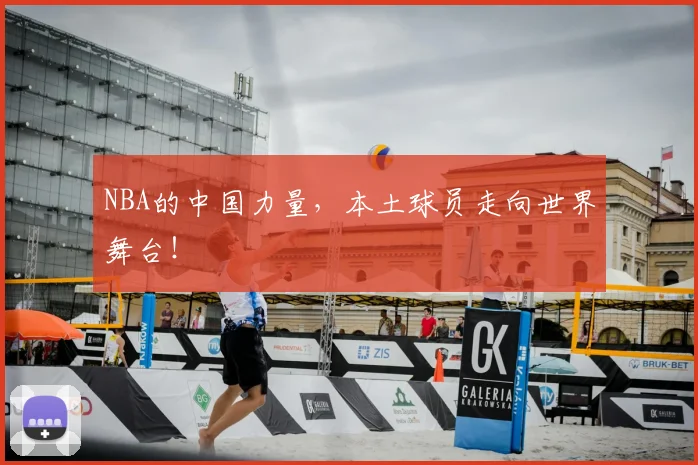 NBA的中国力量,本土球员走向世界舞台!