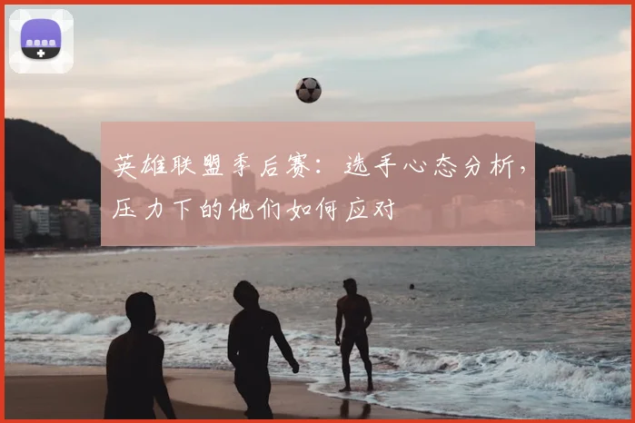 英雄联盟季后赛:选手心态分析,压力下的他们如何应对