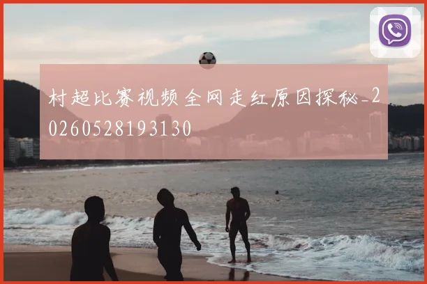 村超比赛视频全网走红原因探秘_20260528193130