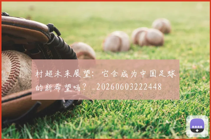 村超未来展望:它会成为中国足球的新希望吗?_20260603222448