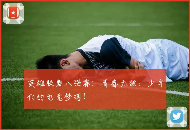 英雄联盟八强赛：青春无敌，少年们的电竞梦想！