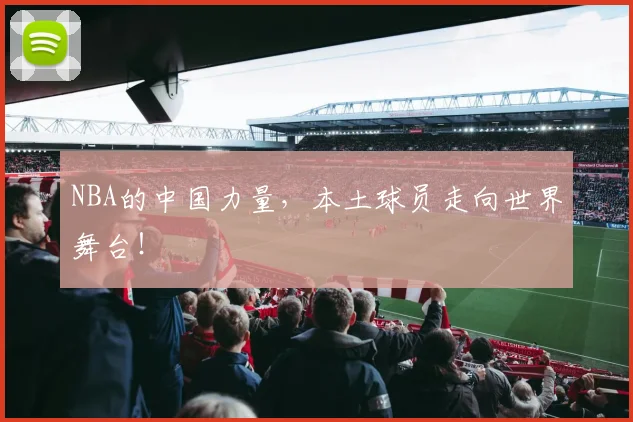 NBA的中国力量，本土球员走向世界舞台！
